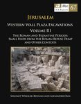 Jerusalem: Western Wall Plaza Excavations Volume III The Roman and Byzantine Periods: Small Finds from the Roman Refuse Dump and Other Contexts